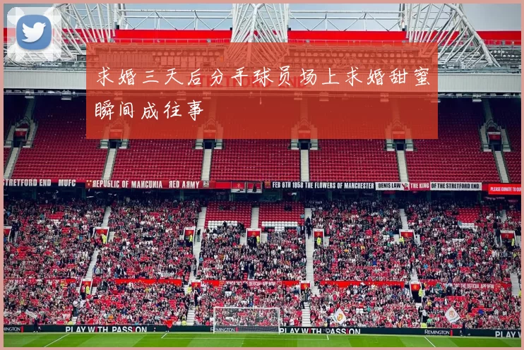 求婚三天后分手球员场上求婚甜蜜瞬间成往事