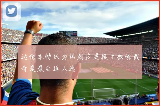达伦本特认为热刺应更换主教练戴奇是最合适人选