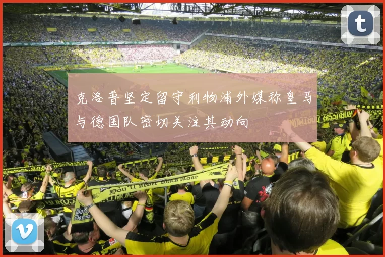 克洛普坚定留守利物浦外媒称皇马与德国队密切关注其动向