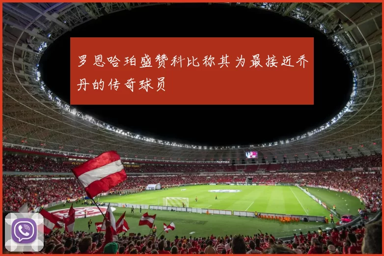 罗恩哈珀盛赞科比称其为最接近乔丹的传奇球员