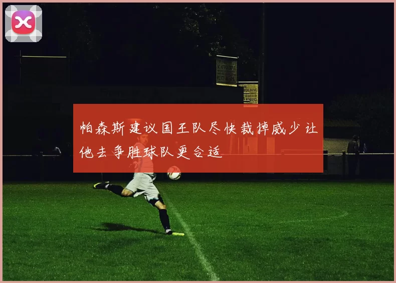 帕森斯建议国王队尽快裁掉威少让他去争胜球队更合适