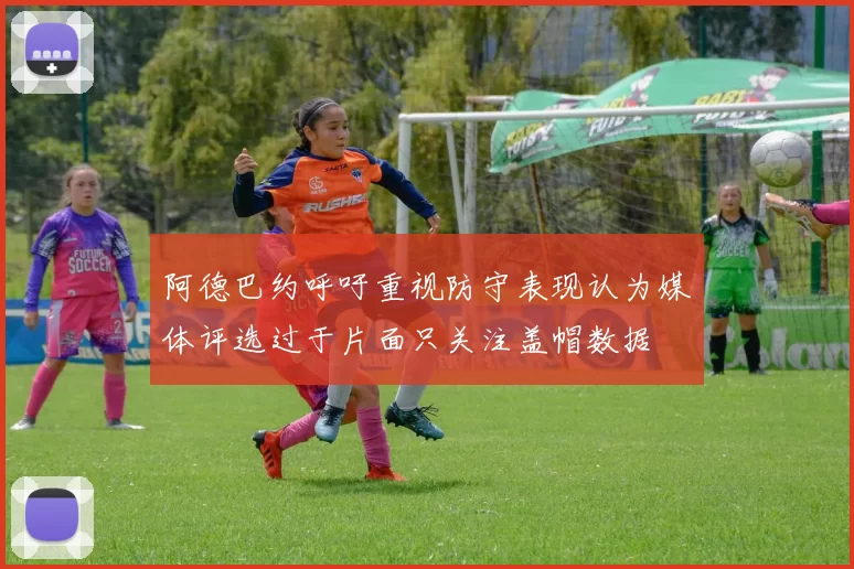 阿德巴约呼吁重视防守表现认为媒体评选过于片面只关注盖帽数据