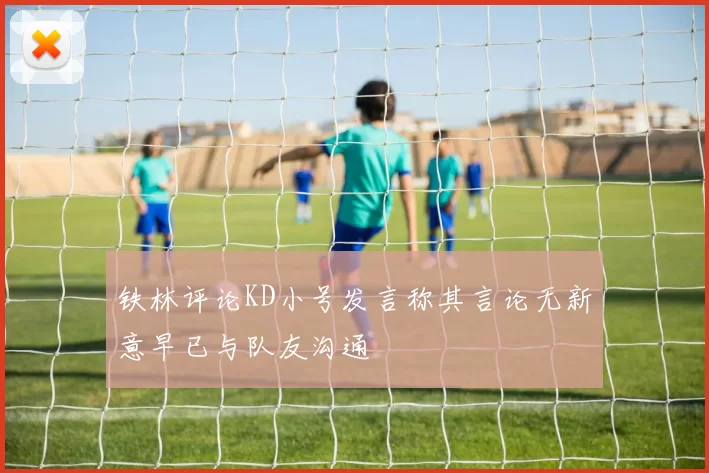铁林评论KD小号发言称其言论无新意早已与队友沟通