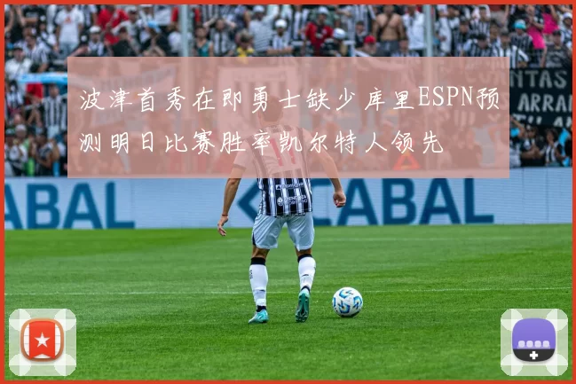 波津首秀在即勇士缺少库里ESPN预测明日比赛胜率凯尔特人领先