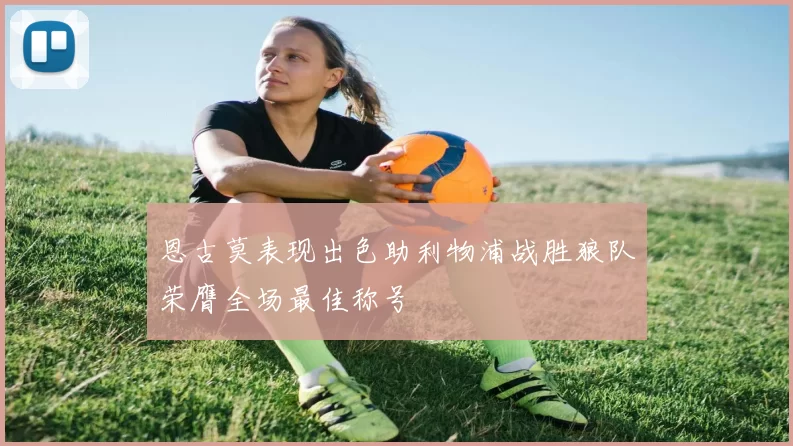 恩古莫表现出色助利物浦战胜狼队荣膺全场最佳称号