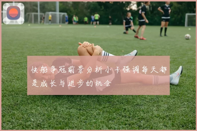 快船争冠前景分析小卡强调每天都是成长与进步的机会