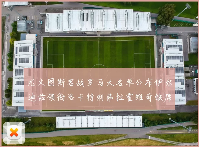 尤文图斯客战罗马大名单公布伊尔迪兹领衔洛卡特利弗拉霍维奇缺席